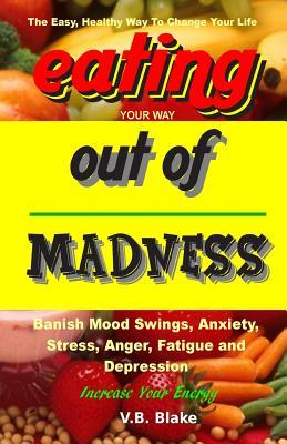Eating Your Way Out of Madness: The Easy Healthy Way To Change Your Life