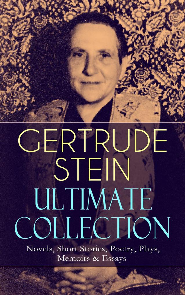 GERTRUDE STEIN Ultimate Collection: Novels Short Stories Poetry Plays Memoirs & Essays