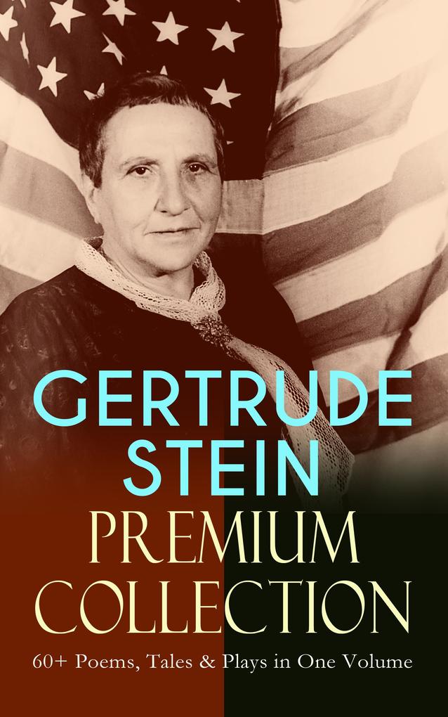 GERTRUDE STEIN Premium Collection: 60+ Poems Tales & Plays in One Volume
