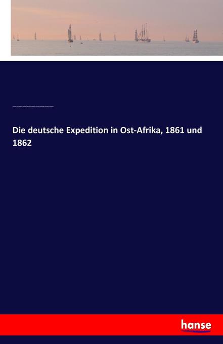 Die deutsche Expedition in Ost-Afrika 1861 und 1862