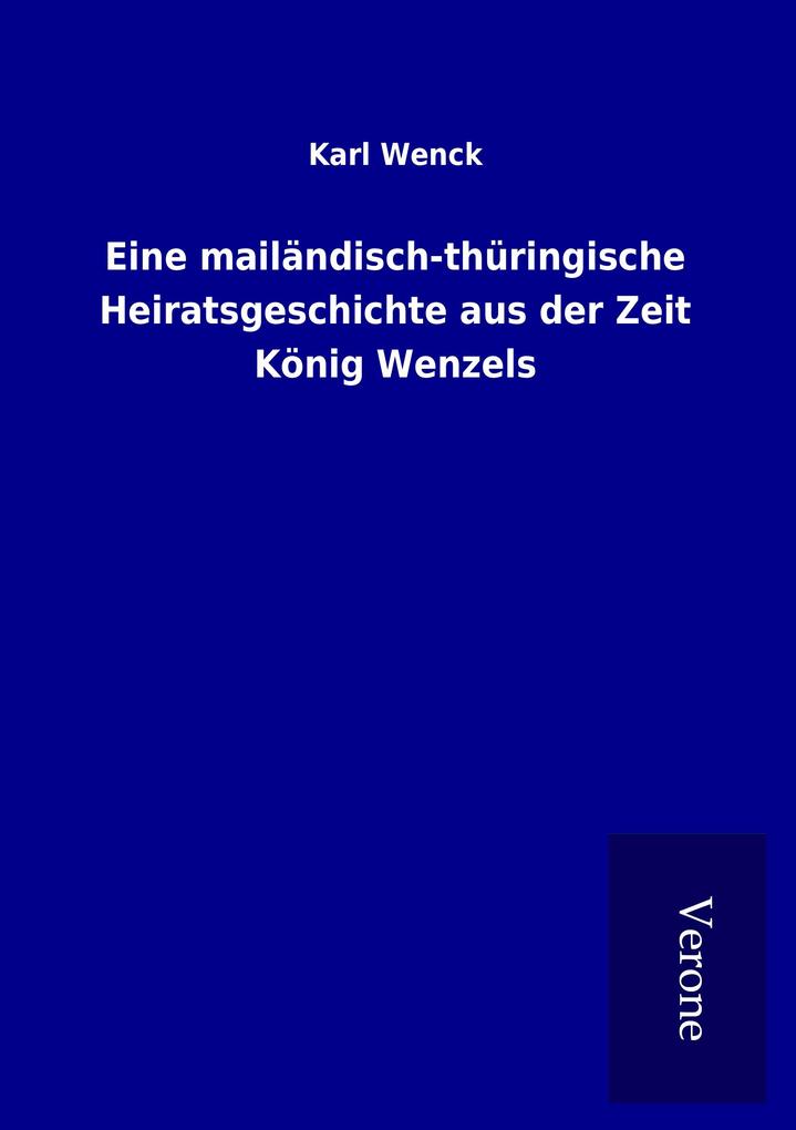 Eine mailändisch-thüringische Heiratsgeschichte aus der Zeit König Wenzels