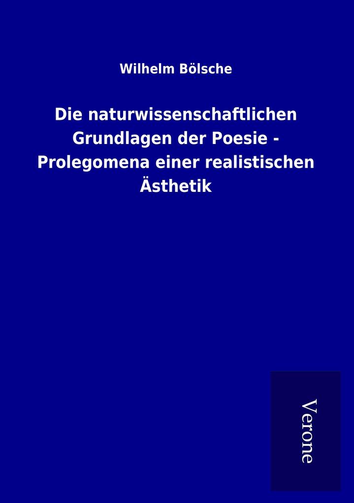 Die naturwissenschaftlichen Grundlagen der Poesie - Prolegomena einer realistischen Ästhetik