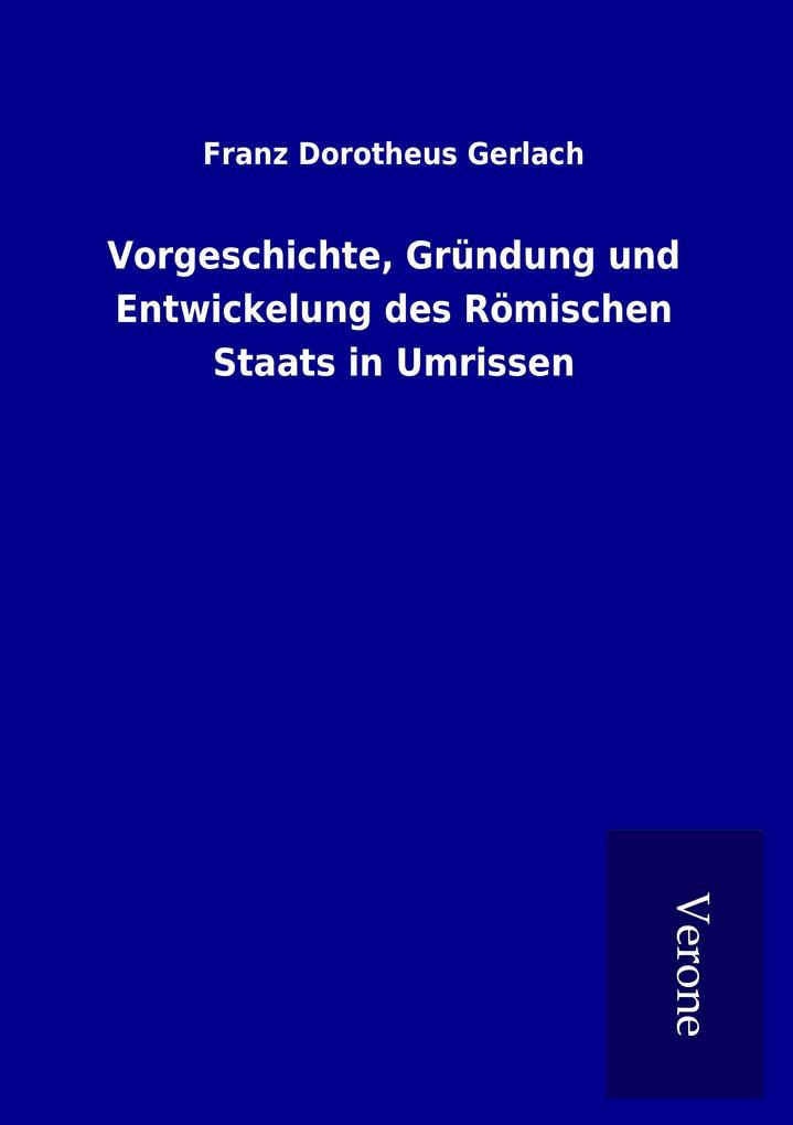 Vorgeschichte Gründung und Entwickelung des Römischen Staats in Umrissen