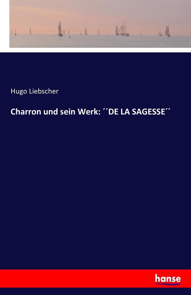 Charron und sein Werk: DE LA SAGESSE