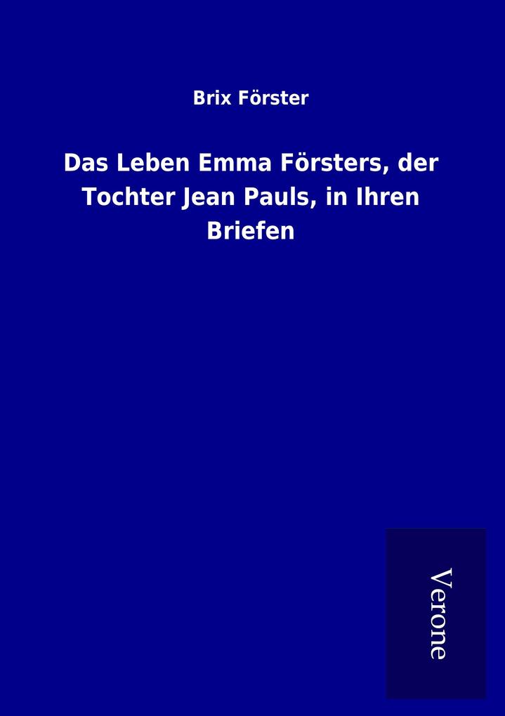 Das Leben Emma Försters der Tochter Jean Pauls in Ihren Briefen