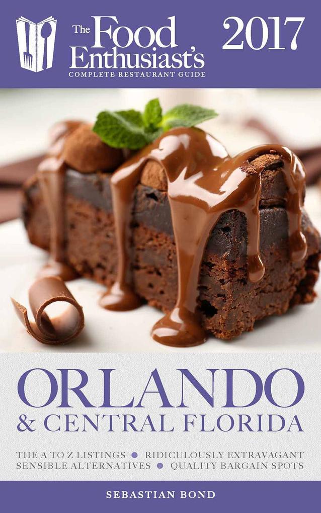 Orlando & Central Florida - 2017 (The Food Enthusiast‘s Complete Restaurant Guide)