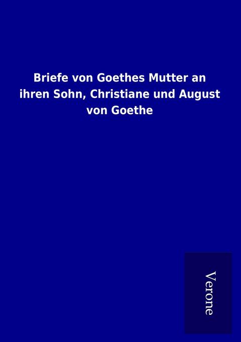 Briefe von Goethes Mutter an ihren Sohn Christiane und August von Goethe - ohne Autor