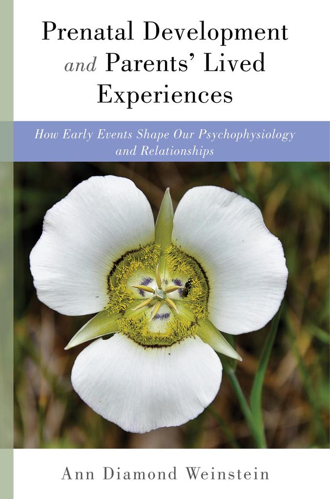 Prenatal Development and Parents‘ Lived Experiences: How Early Events Shape Our Psychophysiology and Relationships (Norton Series on Interpersonal Neurobiology)