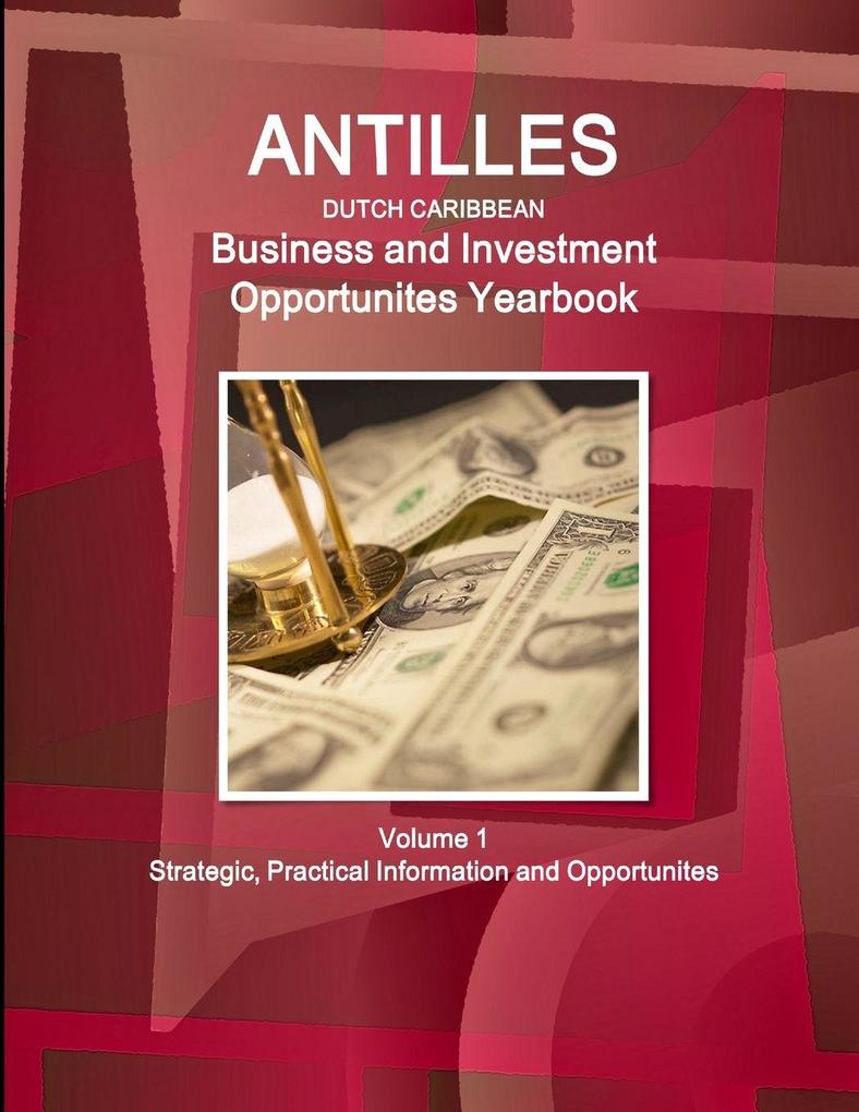 Antilles (Dutch Caribbean) Business and Investment Opportunites Yearbook Volume 1 Strategic Practical Information and Opportunites