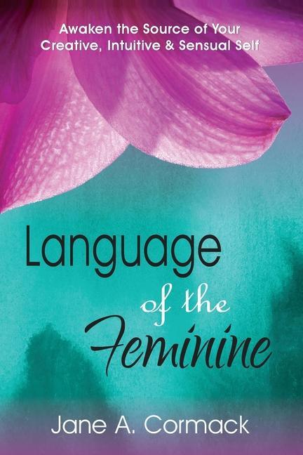 Language of the Feminine: Awaken the Source of Your Creative Intuitive & Sensual Self