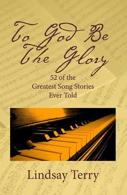 To God Be the Glory: 52 of the Greatest Song Stories Ever Told - Lindsay Terry