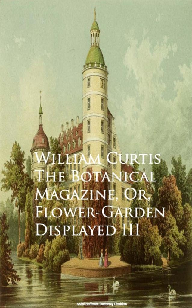 The Botanical Magazine Or Flower-Garden Displayed III