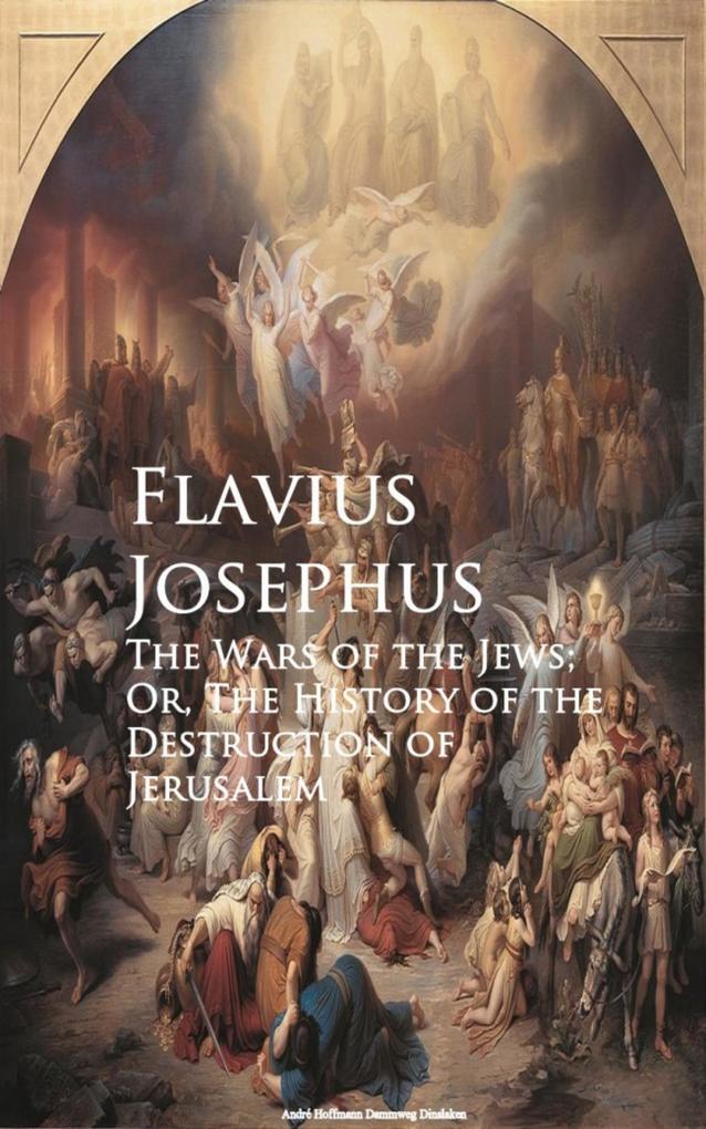 The Wars of the Jews; Or The History of the Destruction of Jerusalem
