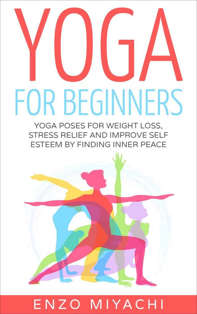 Yoga: for Beginners: Yoga Poses for Weight Loss Stress Relief and Improve Self Esteem by Finding Inner Peace