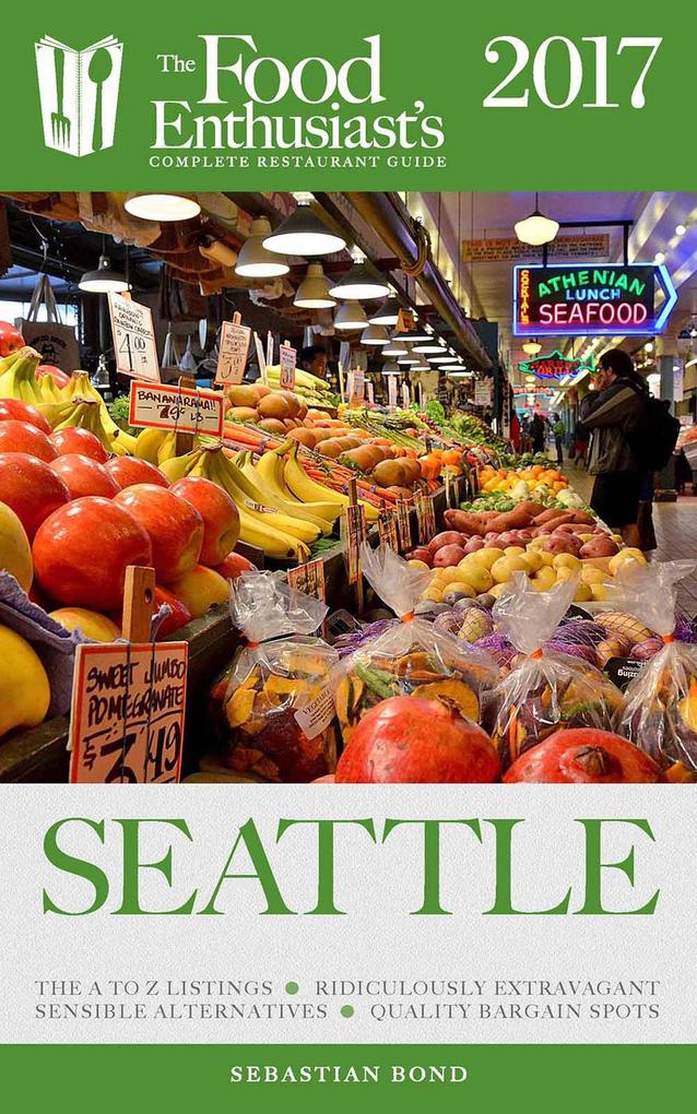 Seattle - 2017 (The Food Enthusiast's Complete Restaurant Guide)