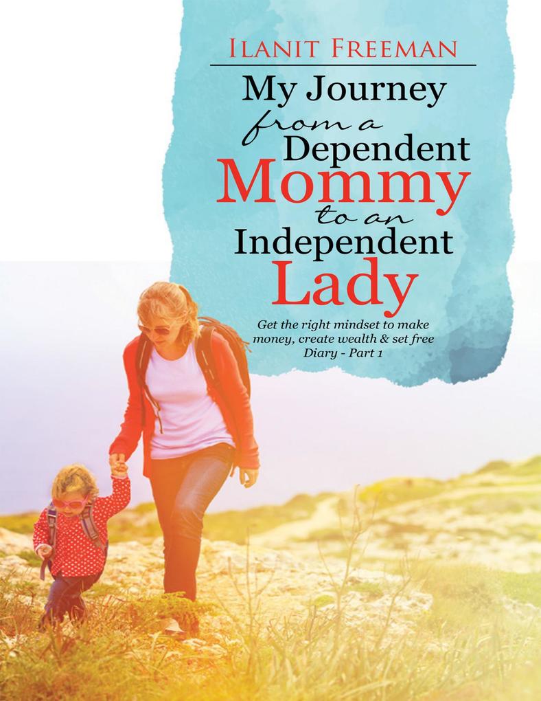 My Journey from a Dependent Mommy to an Independent Lady: Get the Right Mindset to Make Money Create Wealth & Set Free Diary - Part 1