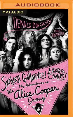 Snakes! Guillotines! Electric Chairs!: My Adventures in the Alice Cooper Group - Dennis Dunaway/ Chris Hodenfield