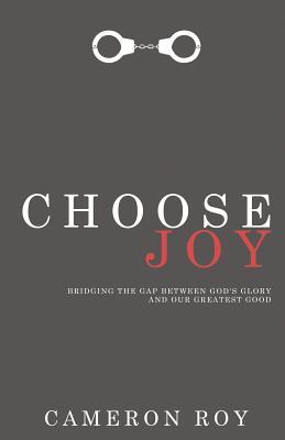 Choose Joy: Bridging the Gap between God‘s Glory and Our Greatest Good
