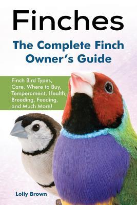 Finches: Finch Bird Types Care Where to Buy Temperament Health Breeding Feeding and Much More! The Complete Finch Owner‘