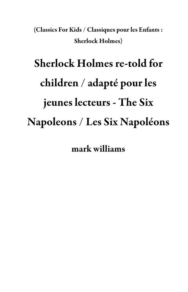 Sherlock Holmes re-told for children / adapté pour les jeunes lecteurs - The Six Napoleons / Les Six Napoléons (Classics For Kids / Classiques pour les Enfants : Sherlock Holmes)