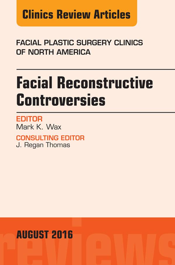Facial Reconstruction Controversies An Issue of Facial Plastic Surgery Clinics