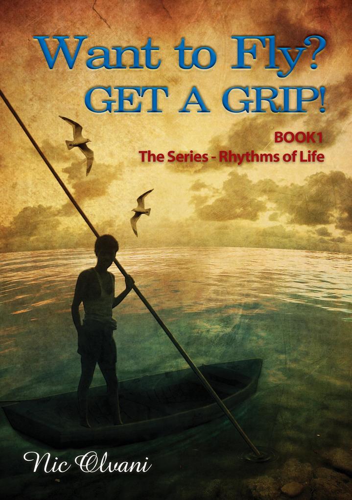 Want to Fly? Get a Grip! Book 1 The Series: Rhythms of Life