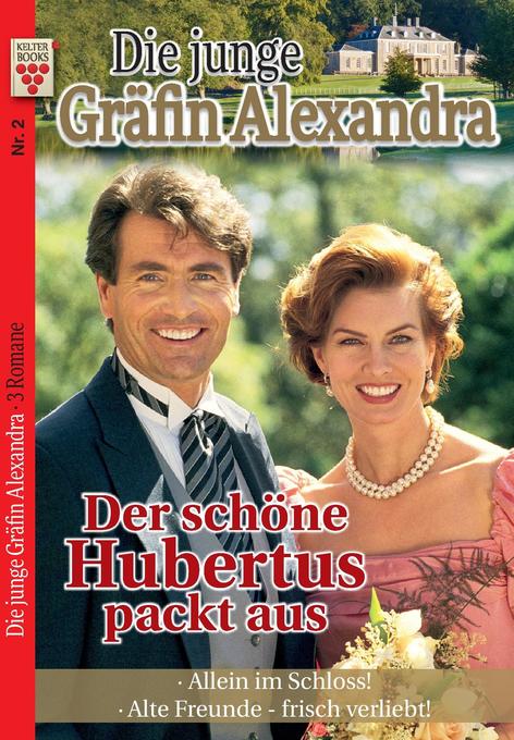 Die junge Gräfin Alexandra Nr. 2: Der schöne Hubertus packt aus / Allein im Schloss! / Alte Freunde - frisch verliebt!