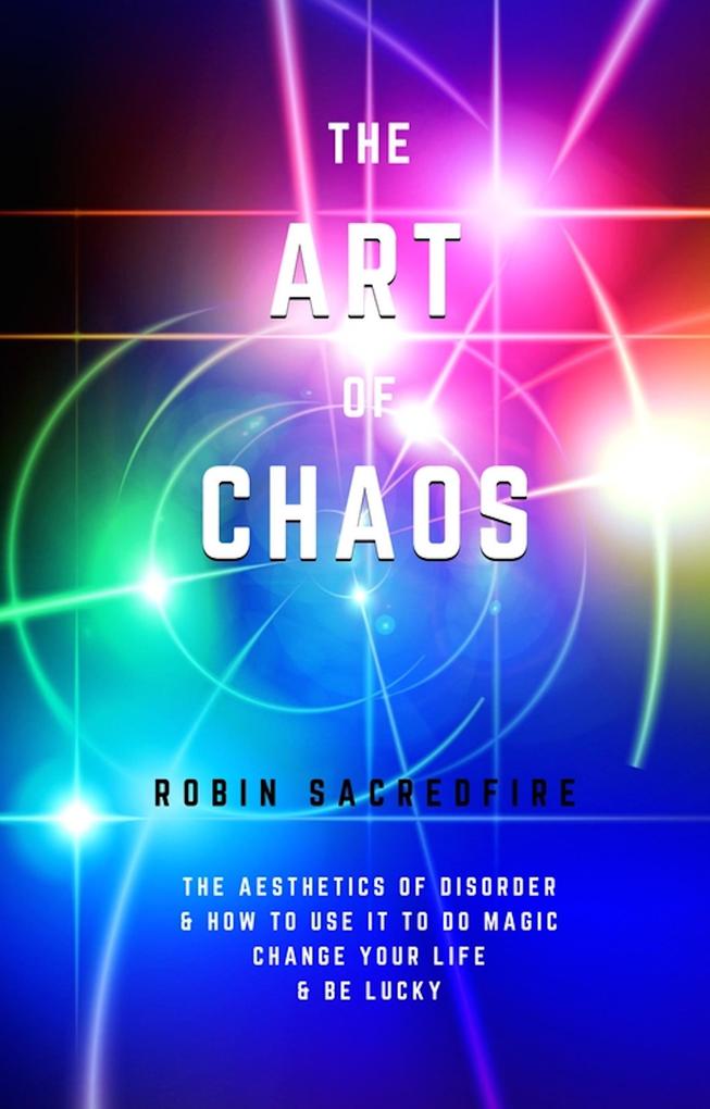 Art of Chaos: The Aesthetics of Disorder and How to Use It to Do Magic Change Your Life and Be Lucky