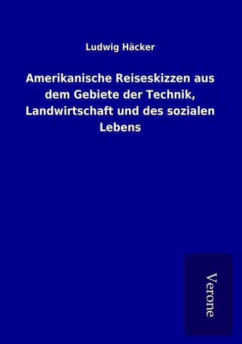 Amerikanische Reiseskizzen aus dem Gebiete der Technik Landwirtschaft und des sozialen Lebens