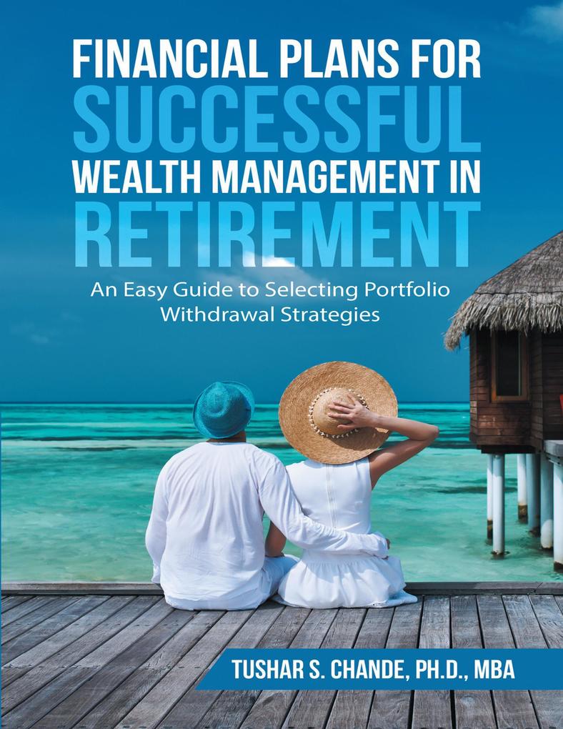 Financial Plans for Successful Wealth Management In Retirement: An Easy Guide to Selecting Portfolio Withdrawal Strategies