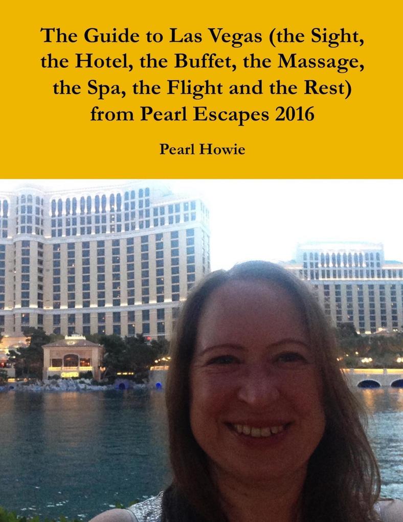 The Guide to Las Vegas (the Sight the Hotel the Buffet the Massage the Spa the Flight and the Rest) from Pearl Escapes 2016