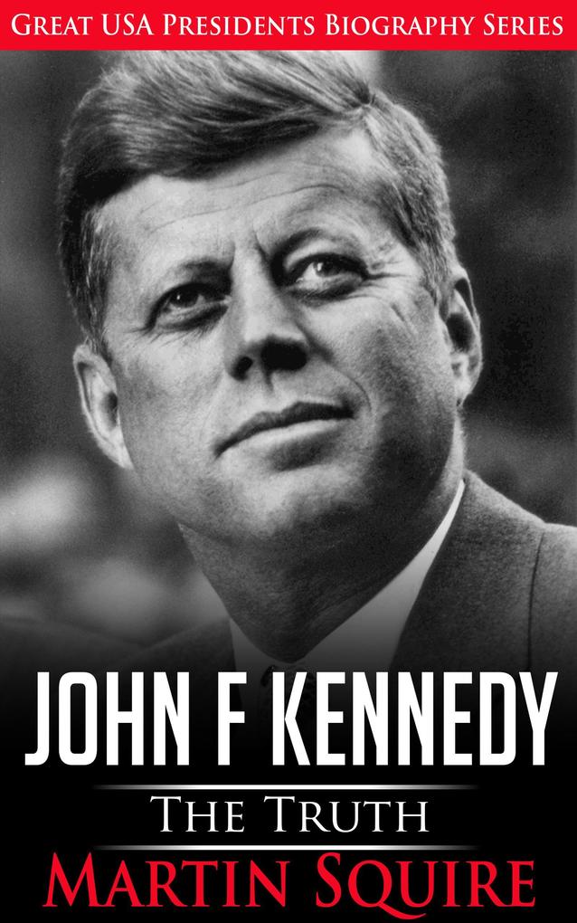 John F Kennedy - The Truth (Great USA Presidents Biography Series #3)