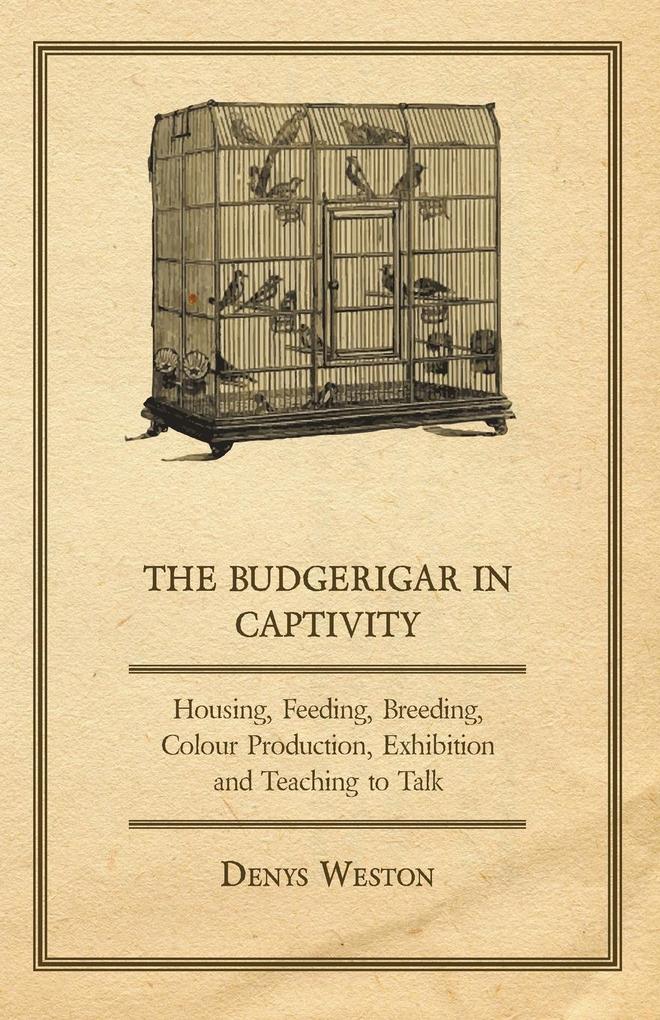 The Budgerigar in Captivity - Housing Feeding Breeding Colour Production Exhibition and Teaching to Talk