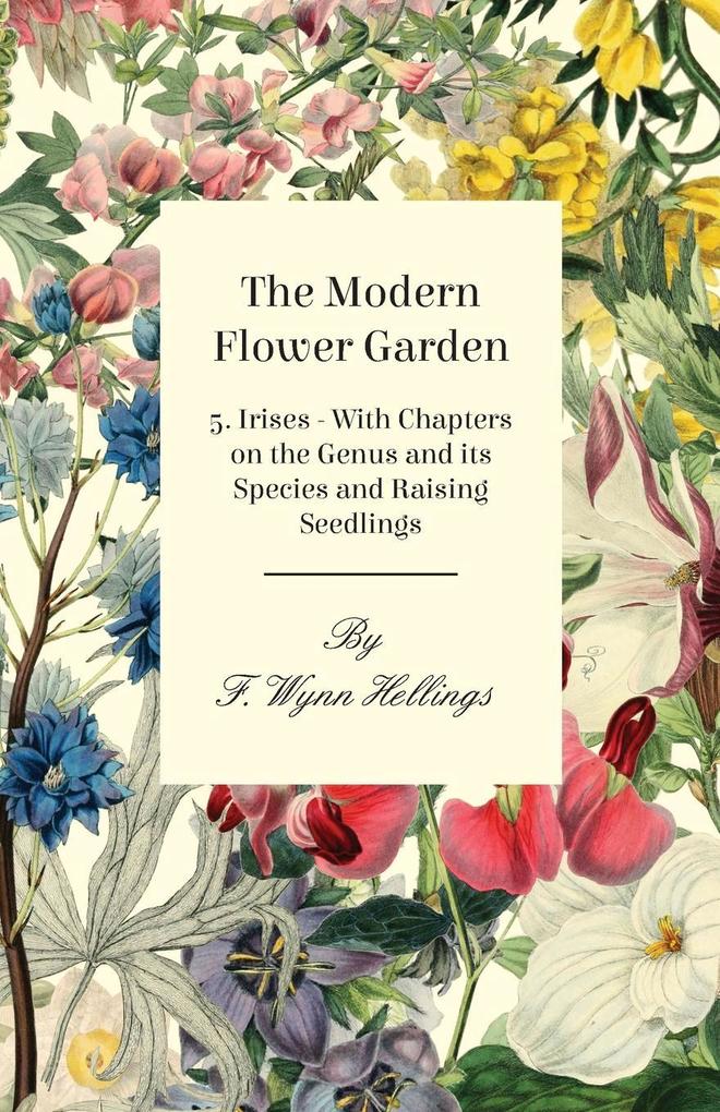 The Modern Flower Garden - 5. Irises - With Chapters on the Genus and its Species and Raising Seedlings