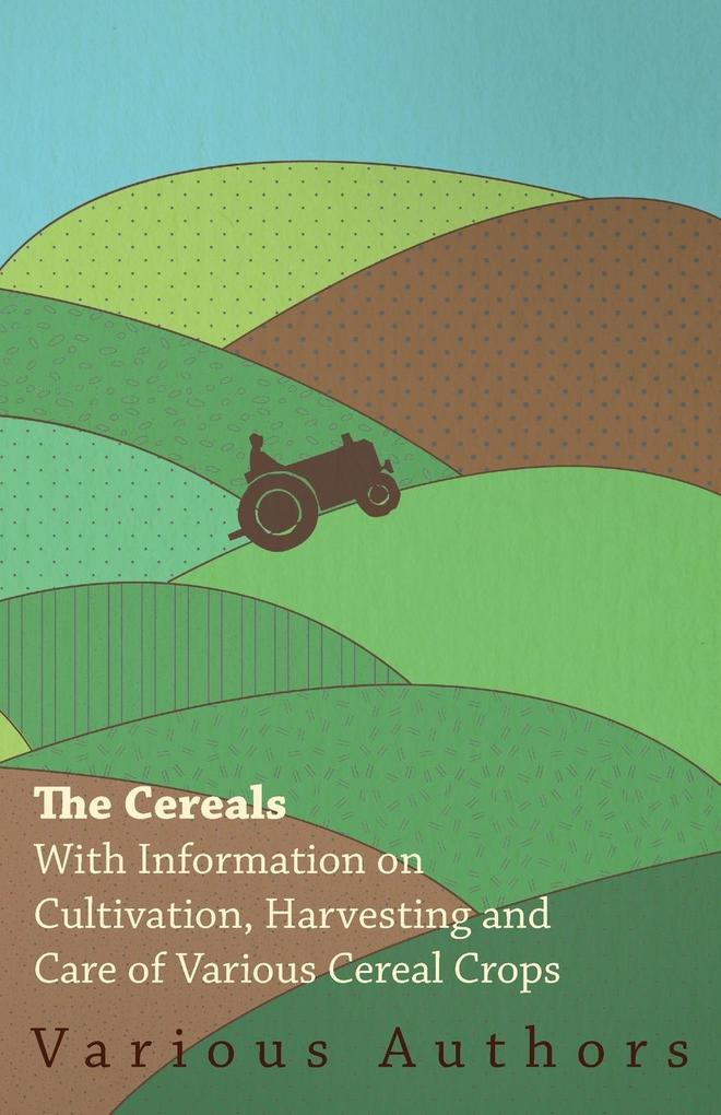 The Cereals - With Information on Cultivation Harvesting and Care of Various Cereal Crops