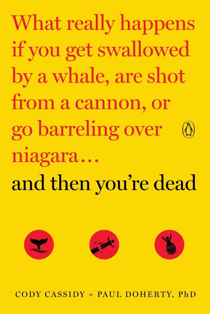 And Then You‘re Dead: What Really Happens If You Get Swallowed by a Whale Are Shot from a Cannon or Go Barreling Over Niagara