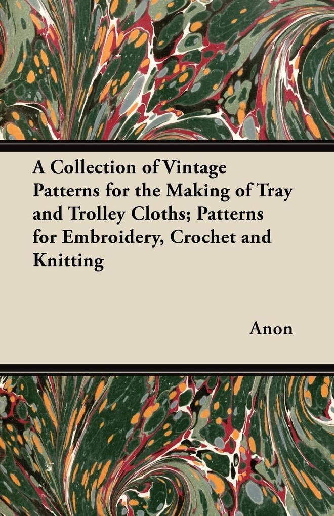 A Collection of Vintage Patterns for the Making of Tray and Trolley Cloths; Patterns for Embroidery Crochet and Knitting