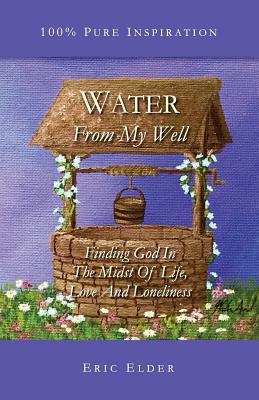 Water From My Well: Finding God In The Midst Of Life Love And Loneliness
