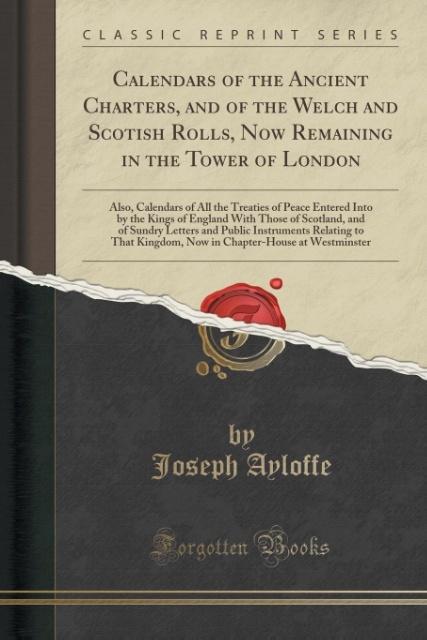 Calendars of the Ancient Charters, and of the Welch and Scotish Rolls, Now Remaining in the Tower of London als Taschenbuch von Joseph Ayloffe