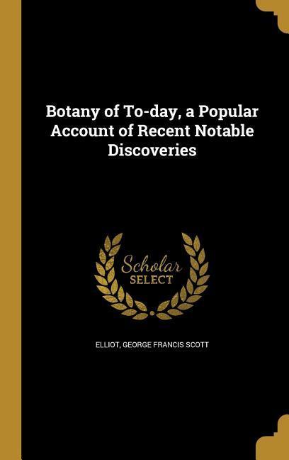 Botany of To-day a Popular Account of Recent Notable Discoveries