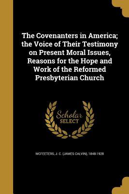 The Covenanters in America; the Voice of Their Testimony on Present Moral Issues Reasons for the Hope and Work of the Reformed Presbyterian Church
