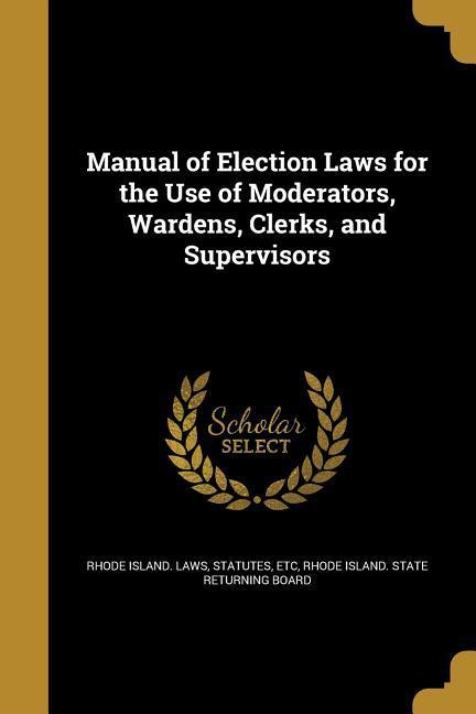 Manual of Election Laws for the Use of Moderators Wardens Clerks and Supervisors