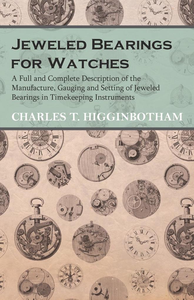 Jeweled Bearings for Watches - A Full and Complete Description of the Manufacture Gauging and Setting of Jeweled Bearings in Timekeeping Instruments