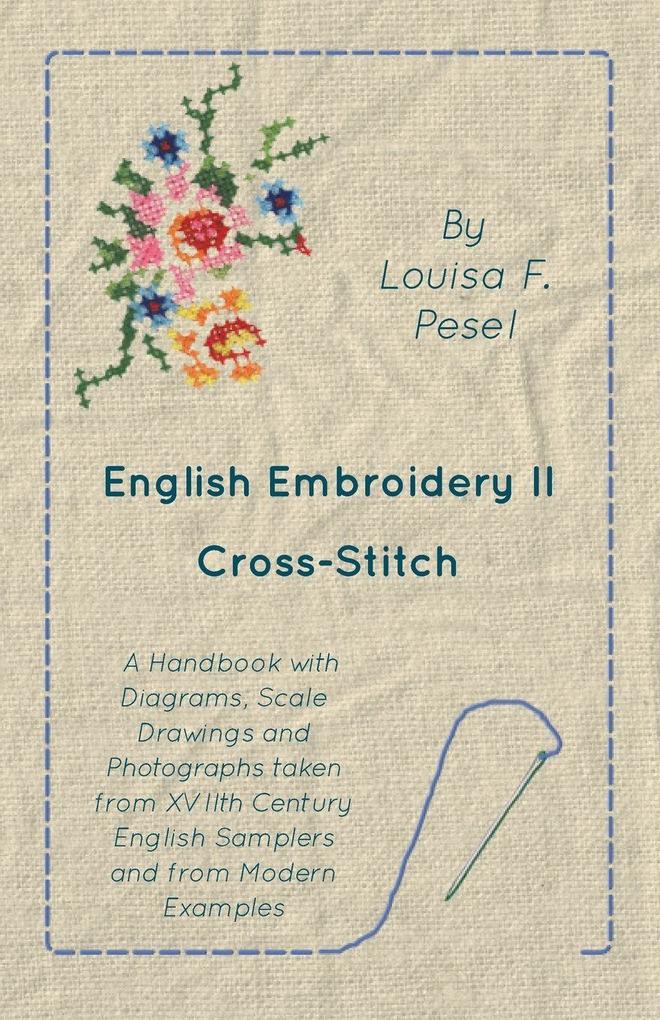 English Embroidery - II - Cross-Stitch - A Handbook with Diagrams Scale Drawings and Photographs taken from XVIIth Century English Samplers and from Modern Examples