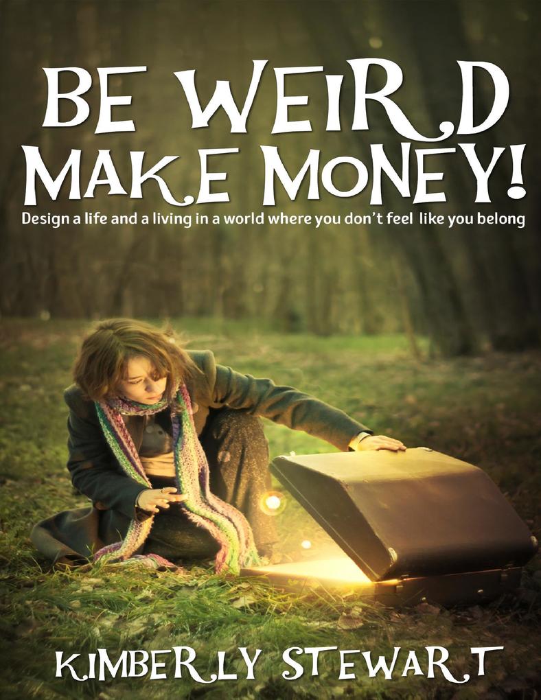 Be Weird Make Money:  a Life and Living In a World Where You Don‘t Feel Like You Belong