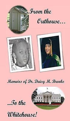 From the Outhouse to the Whitehouse! Memoirs of Dr. Daisy M. Brooks