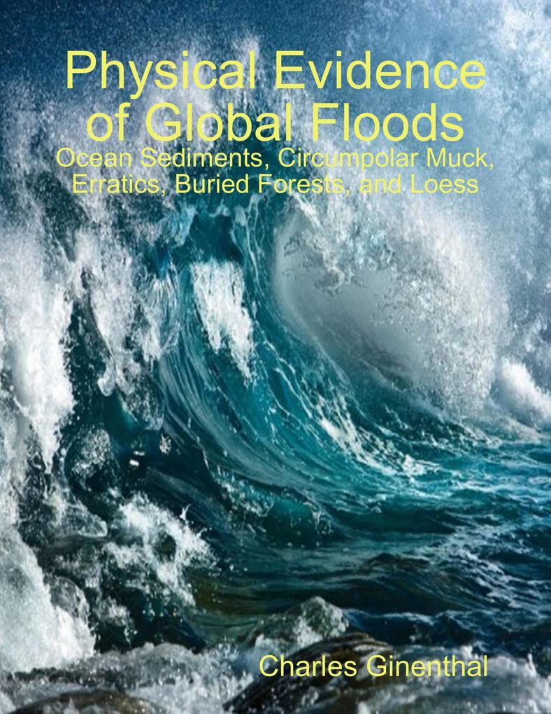 Physical Evidence of Global Floods: Ocean Sediments Circumpolar Muck Erratics Buried Forests and Loess