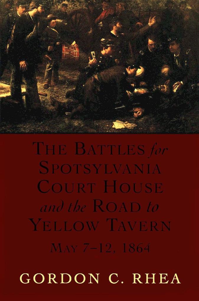 The Battles for Spotsylvania Court House and the Road to Yellow Tavern May 7-12 1864