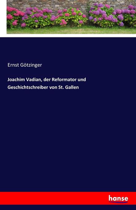 Joachim Vadian der Reformator und Geschichtschreiber von St. Gallen