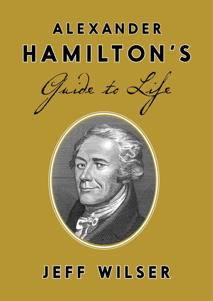 Alexander Hamilton‘s Guide to Life